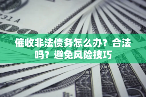 济南催收非法债务怎么办？合法吗？避免风险技巧