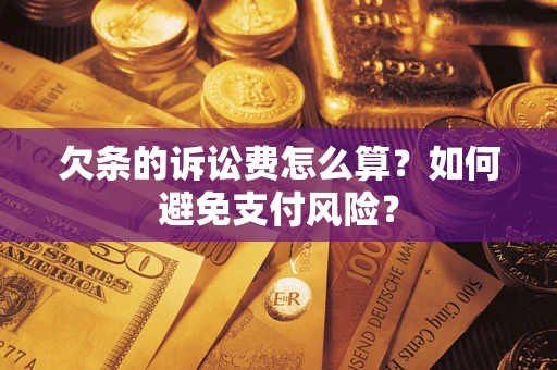 济南欠条的诉讼费怎么算？如何避免支付风险？