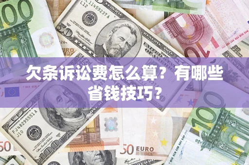 济南欠条诉讼费怎么算？有哪些省钱技巧？