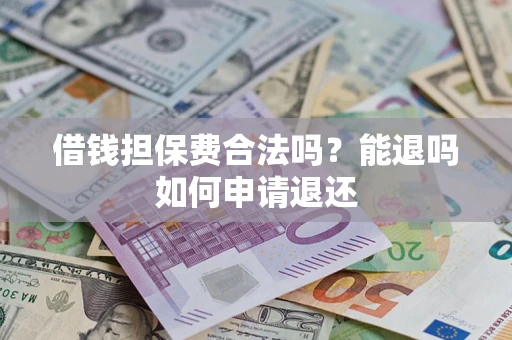 济南借钱担保费合法吗？能退吗如何申请退还