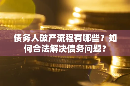 济南债务人破产流程有哪些？如何合法解决债务问题？