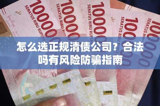 济南怎么选正规清债公司？合法吗有风险防骗指南