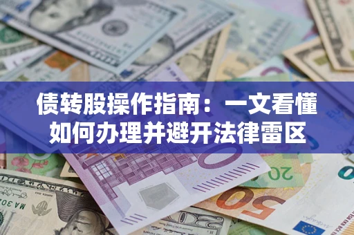 济南债转股操作指南：一文看懂如何办理并避开法律雷区