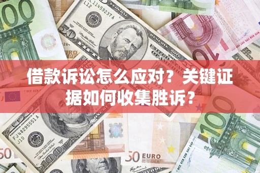 济南借款诉讼怎么应对？关键证据如何收集胜诉？