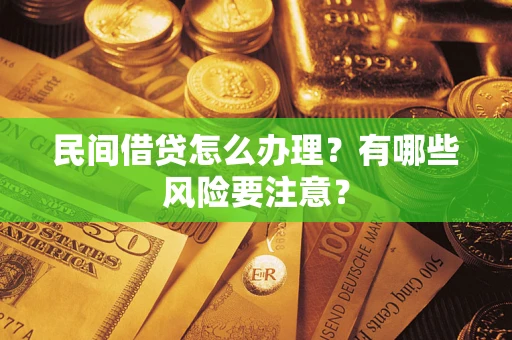 济南民间借贷怎么办理？有哪些风险要注意？
