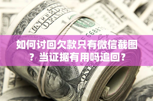 济南如何讨回欠款只有微信截图？当证据有用吗追回？