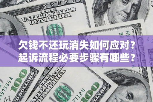 济南欠钱不还玩消失如何应对？起诉流程必要步骤有哪些？