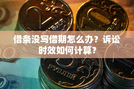 济南借条没写借期怎么办？诉讼时效如何计算？