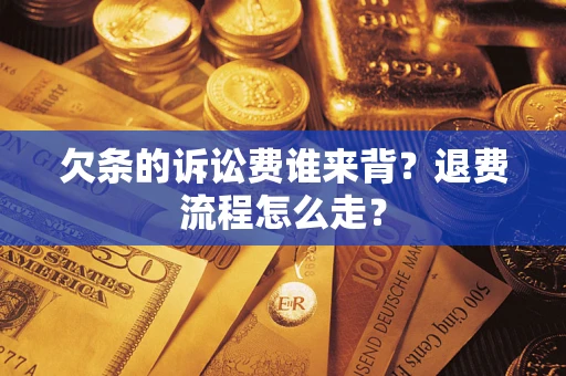 济南欠条的诉讼费谁来背？退费流程怎么走？