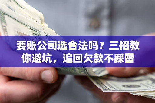 济南要账公司选合法吗？三招教你避坑，追回欠款不踩雷