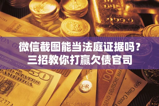 济南微信截图能当法庭证据吗？三招教你打赢欠债官司