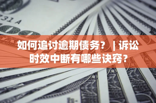 济南如何追讨逾期债务？ | 诉讼时效中断有哪些诀窍？