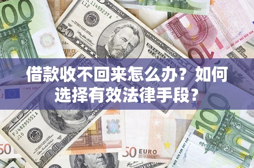 济南借款收不回来怎么办？如何选择有效法律手段？
