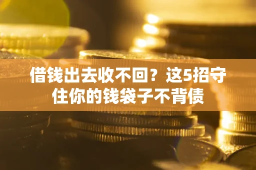 济南借钱出去收不回？这5招守住你的钱袋子不背债
