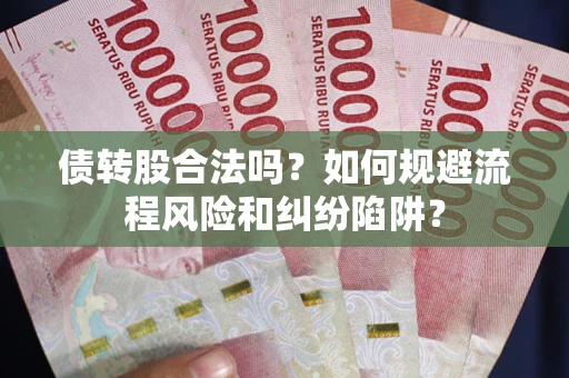 济南债转股合法吗？如何规避流程风险和纠纷陷阱？