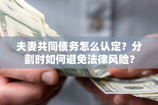 济南夫妻共同债务怎么认定？分割时如何避免法律风险？