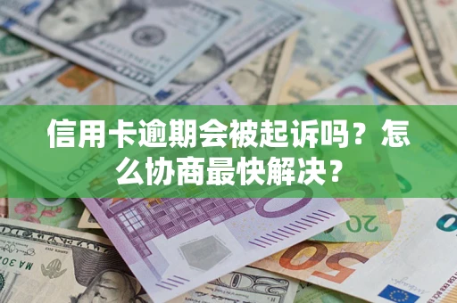 济南信用卡逾期会被起诉吗？怎么协商最快解决？