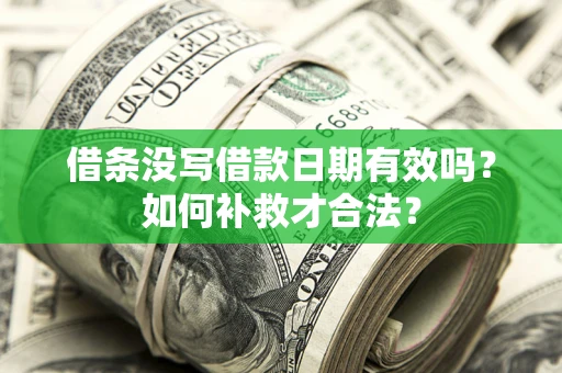 济南借条没写借款日期有效吗？如何补救才合法？