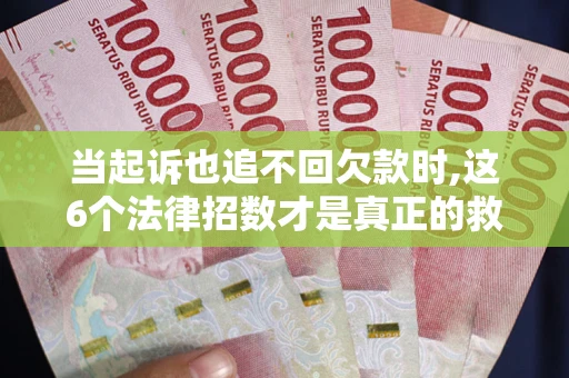 济南当起诉也追不回欠款时,这6个法律招数才是真正的救命稻草