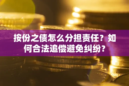 济南按份之债怎么分担责任？如何合法追偿避免纠纷？