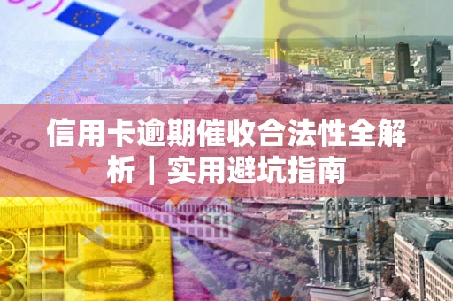 济南信用卡逾期催收合法性全解析｜实用避坑指南