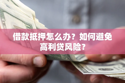 济南借款抵押怎么办？如何避免高利贷风险？