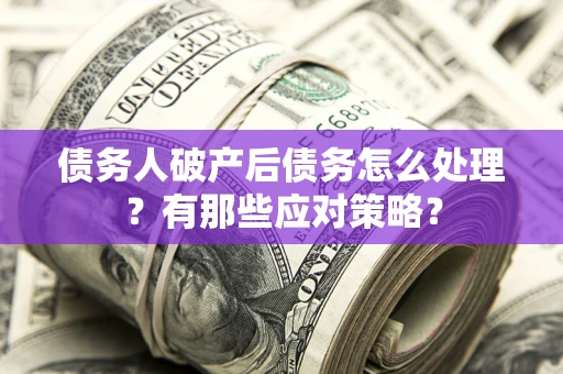 济南债务人破产后债务怎么处理？有那些应对策略？