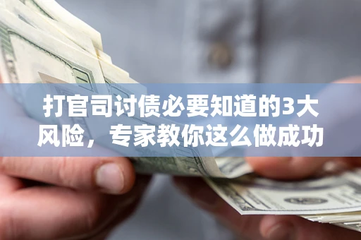 济南打官司讨债必要知道的3大风险，专家教你这么做成功率飙升