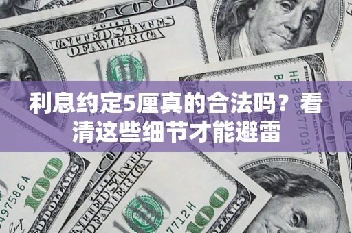济南利息约定5厘真的合法吗？看清这些细节才能避雷