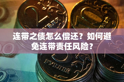 济南连带之债怎么偿还？如何避免连带责任风险？