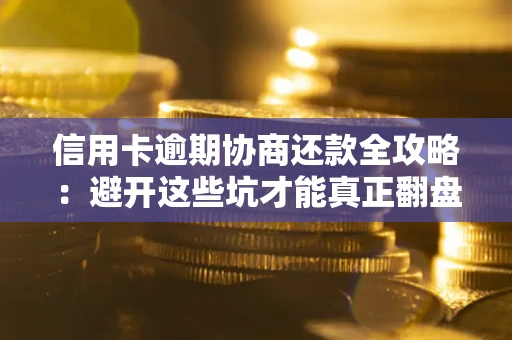 济南信用卡逾期协商还款全攻略：避开这些坑才能真正翻盘