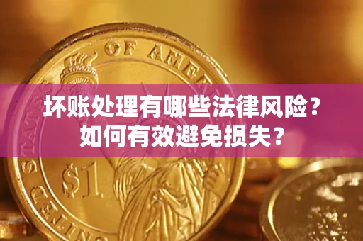 济南坏账处理有哪些法律风险？如何有效避免损失？