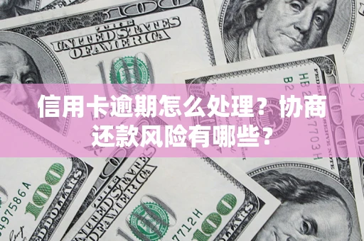 济南信用卡逾期怎么处理？协商还款风险有哪些？
